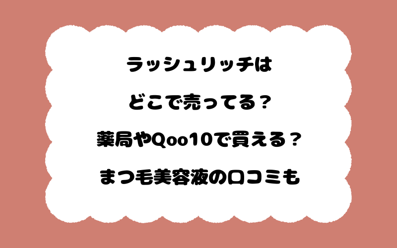 ラッシュリッチはどこで売ってる？薬局やQoo10で買える？まつ毛美容液の口コミも