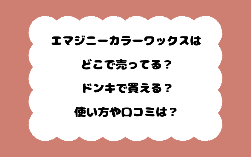 エマジニーカラーワックスはどこで売ってる？ドンキで買える？使い方や口コミは？
