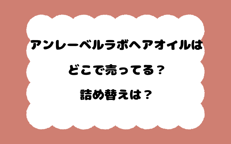 アンレーベルラボヘアオイルはどこで売ってる？詰め替えは？