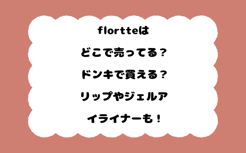 flortteはどこで売ってる？ドンキで買える？リップやジェルアイライナーも！