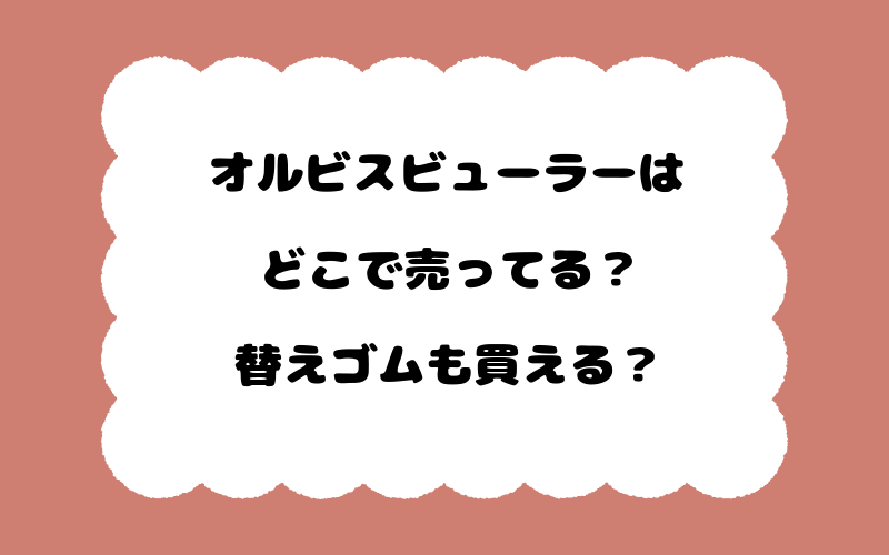 オルビスビューラーはどこで売ってる？替えゴムも買える？