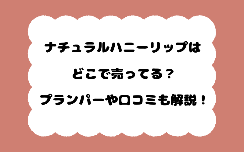 ナチュラルハニーリップはどこで売ってる？プランパーや口コミも解説！