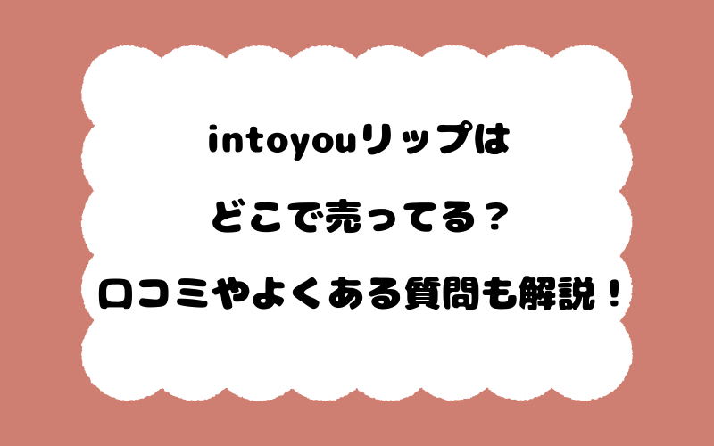 intoyouリップはどこで売ってる？口コミやよくある質問も解説！