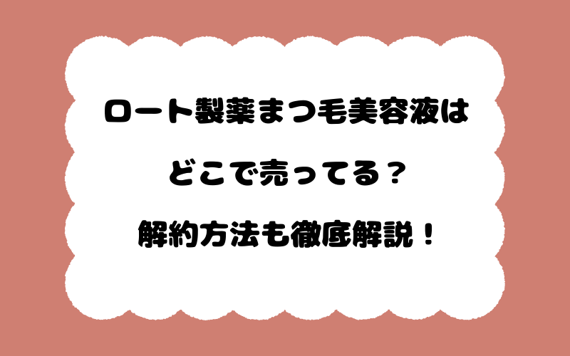 ロート製薬まつ毛美容液はどこで売ってる？解約方法も徹底解説！