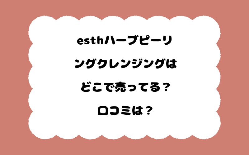 esthハーブピーリングクレンジングはどこで売ってる？口コミは？