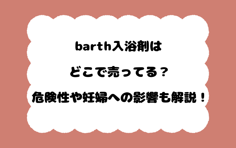 barth入浴剤はどこで売ってる？危険性や妊婦への影響も解説！