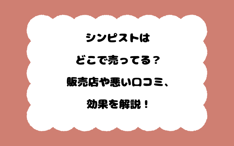 シンピストはどこで売ってる？販売店や悪い口コミ、効果を解説！
