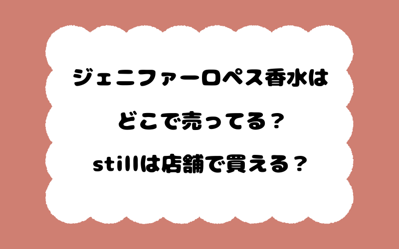 ジェニファーロペス香水はどこで売ってる？stillは店舗で買える？