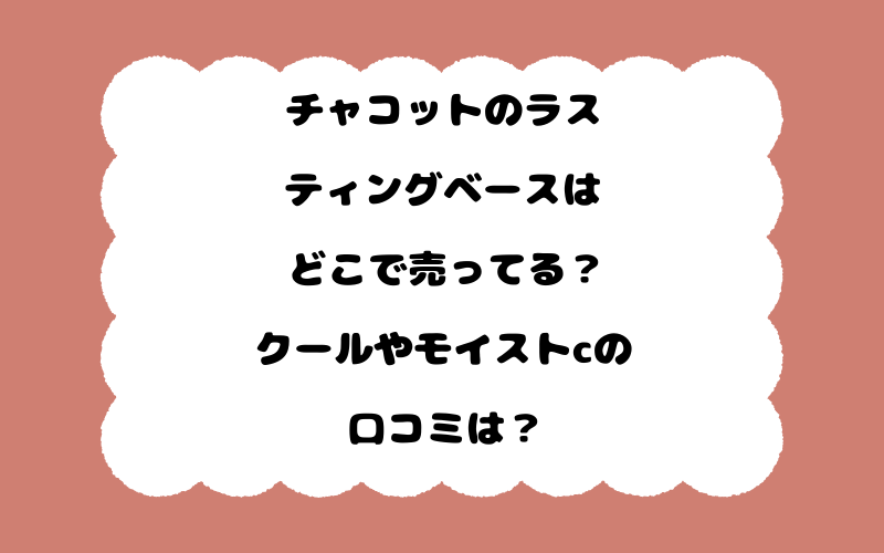 チャコットのラスティングベースはどこで売ってる？クールやモイストcの口コミは？