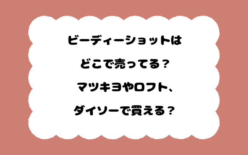 ビーディーショットはどこで売ってる？マツキヨやロフト、ダイソーで買える？
