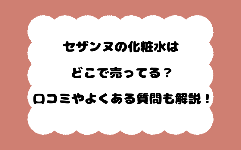 セザンヌの化粧水はどこで売ってる？口コミやよくある質問も解説！