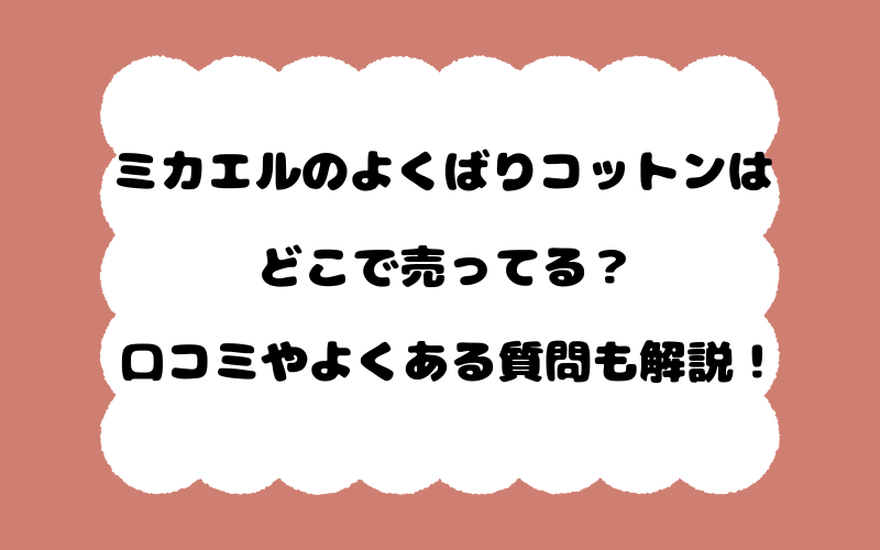 ミカエルのよくばりコットンはどこで売ってる？口コミやよくある質問も解説！