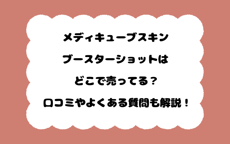 メディキューブスキンブースターショットはどこで売ってる？口コミやよくある質問も解説！