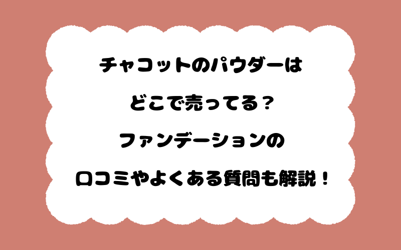 チャコットのパウダーはどこで売ってる？ファンデーションの口コミやよくある質問も解説！