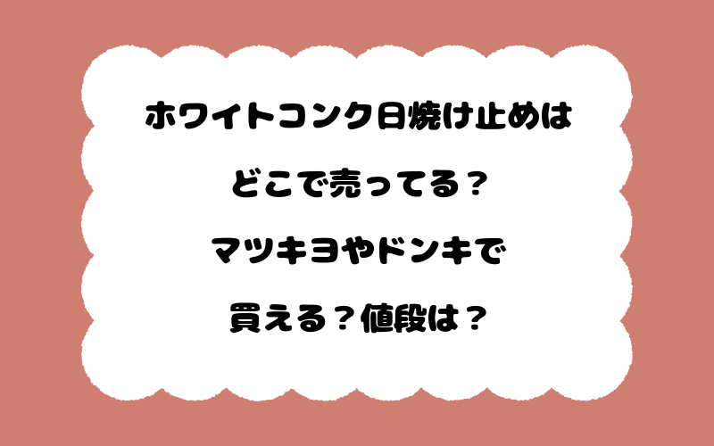 ホワイトコンク日焼け止めはどこで売ってる？マツキヨやドンキで買える？値段は？