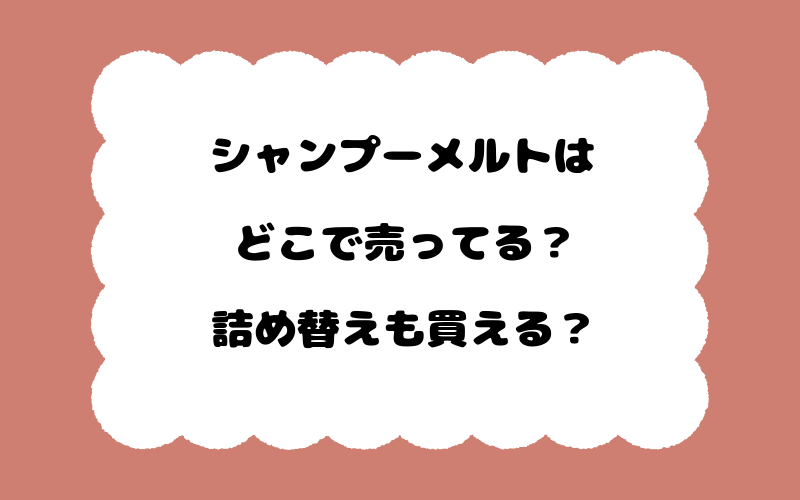 シャンプーメルトはどこで売ってる？詰め替えも買える？