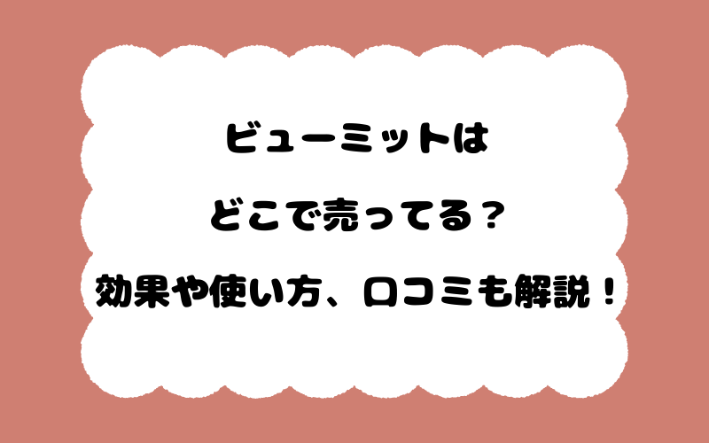 ビューミットはどこで売ってる？効果や使い方、口コミも解説！