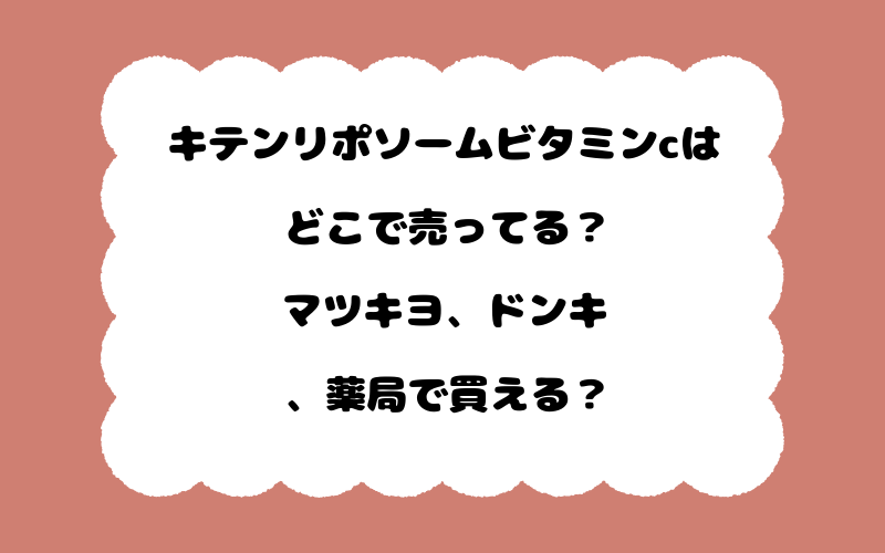 キテンリポソームビタミンcはどこで売ってる？マツキヨ、ドンキ、薬局で買える？