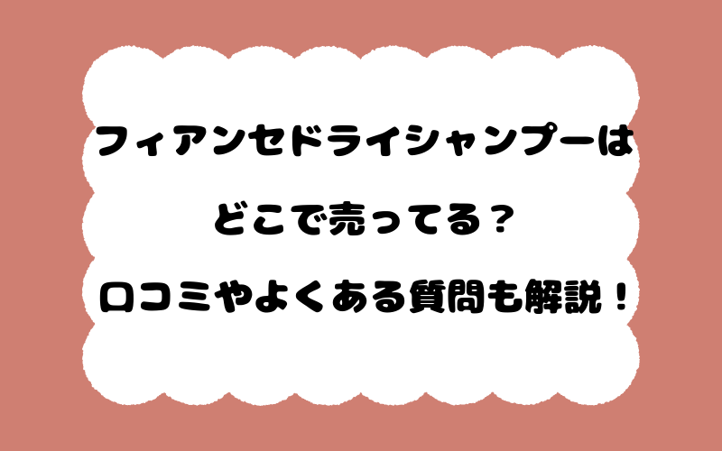フィアンセドライシャンプーはどこで売ってる？口コミやよくある質問も解説！