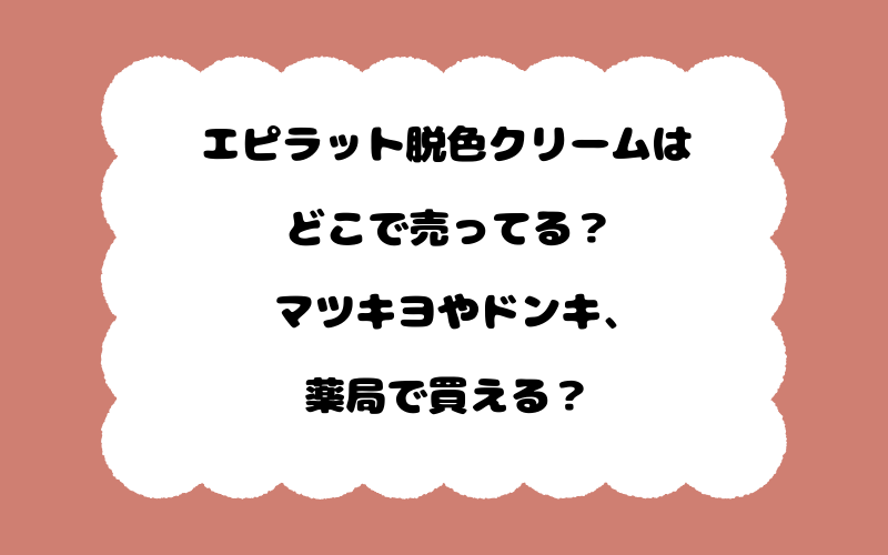 エピラット脱色クリームはどこで売ってる？マツキヨやドンキ、薬局で買える？