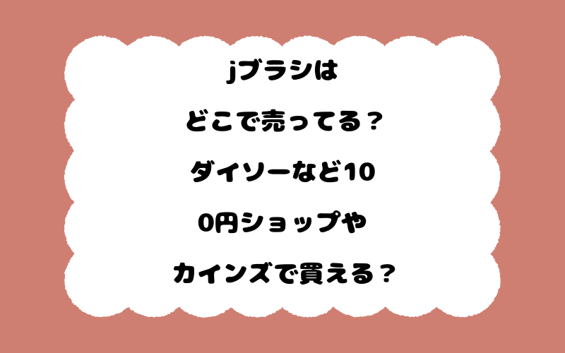 jブラシはどこで売ってる？ダイソーなど100円ショップやカインズで買える？