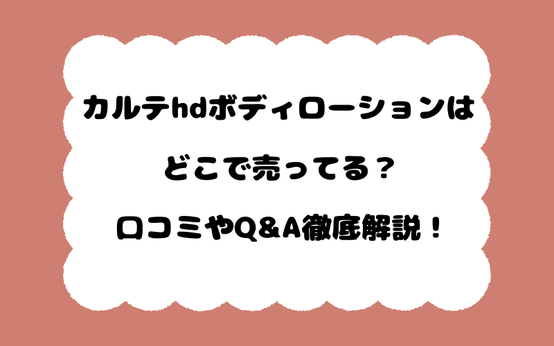 カルテhdボディローションはどこで売ってる？口コミやQ&A徹底解説！