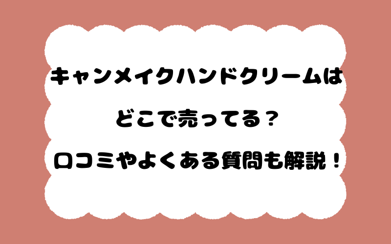 キャンメイクハンドクリームはどこで売ってる？口コミやよくある質問も解説！