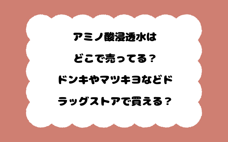 アミノ酸浸透水はどこで売ってる？ドンキやマツキヨなどドラッグストアで買える？