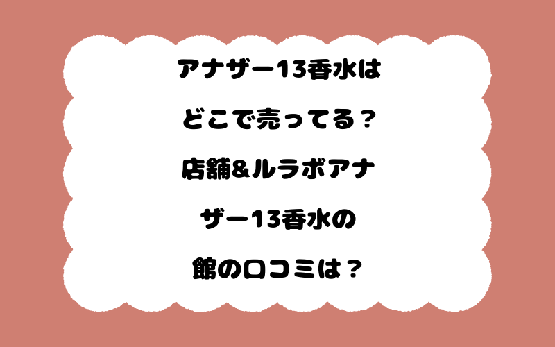 アナザー13香水はどこで売ってる？店舗&ルラボアナザー13香水の館の口コミは？