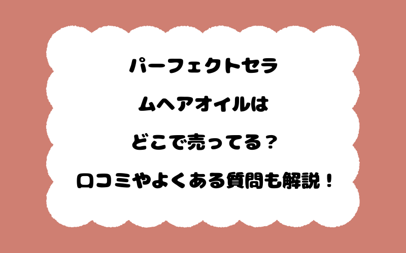 パーフェクトセラムヘアオイルはどこで売ってる？口コミやよくある質問も解説！