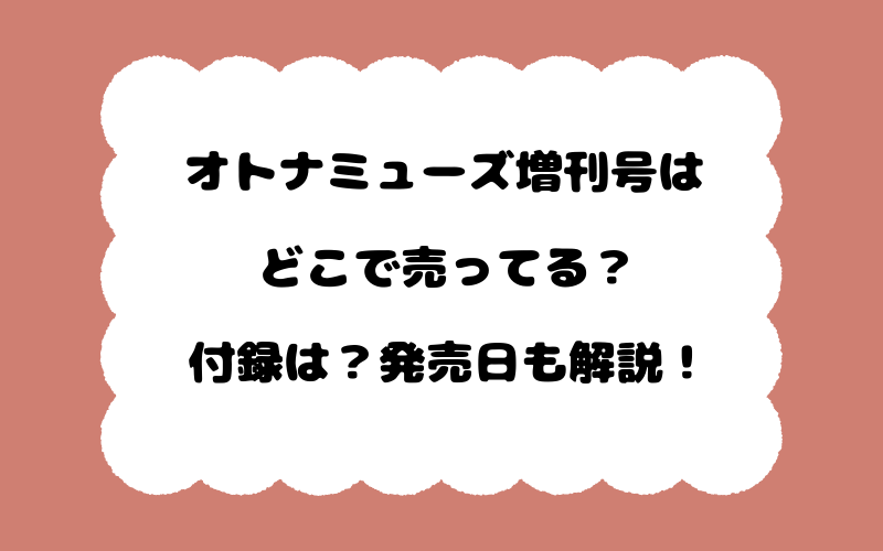 オトナミューズ増刊号はどこで売ってる？付録は？発売日も解説！