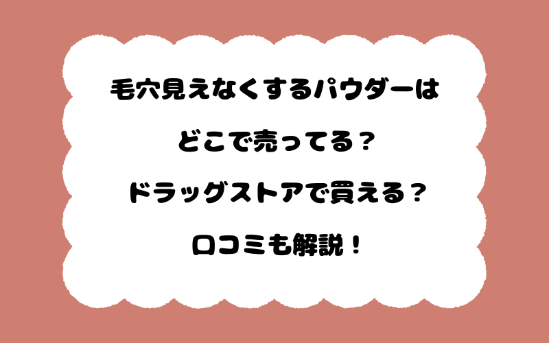 毛穴見えなくするパウダーはどこで売ってる？ドラッグストアで買える？口コミも解説！