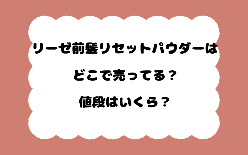 リーゼ前髪リセットパウダーはどこで売ってる？値段はいくら？