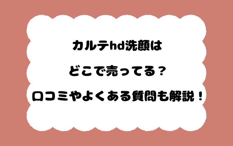 カルテhd洗顔はどこで売ってる？口コミやよくある質問も解説！