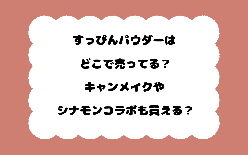 すっぴんパウダーはどこで売ってる？キャンメイクやシナモンコラボも買える？
