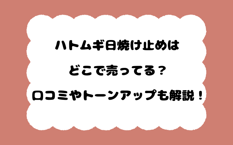 ハトムギ日焼け止めはどこで売ってる？口コミやトーンアップも解説！