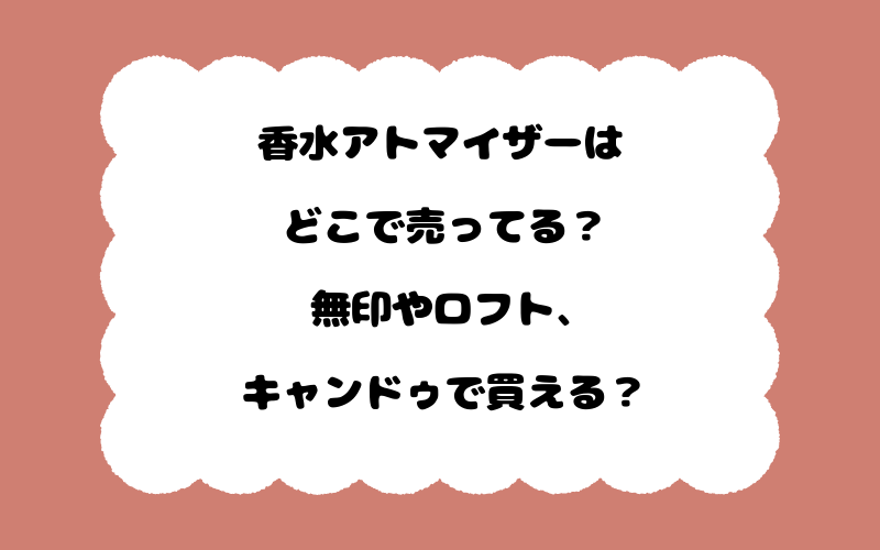 香水アトマイザーはどこで売ってる？無印やロフト、キャンドゥで買える？