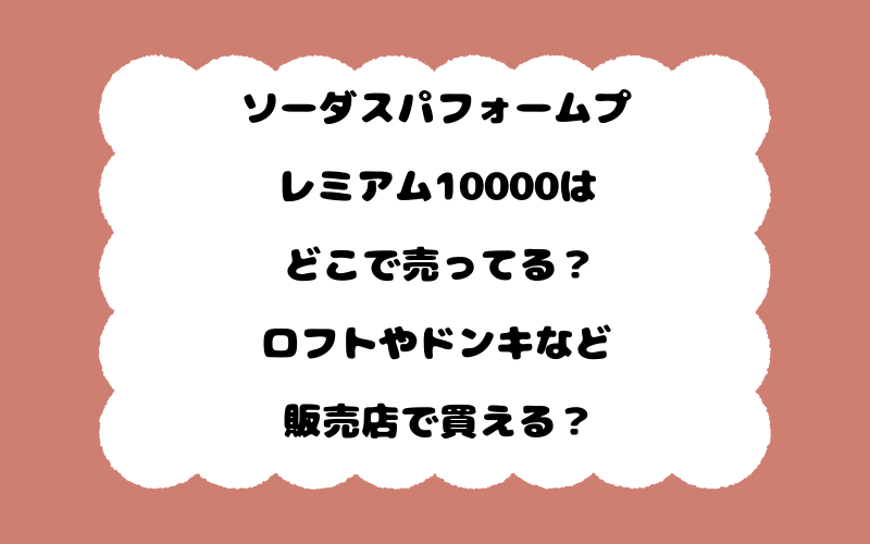 ソーダスパフォームプレミアム10000はどこで売ってる？ロフトやドンキなど販売店で買える？