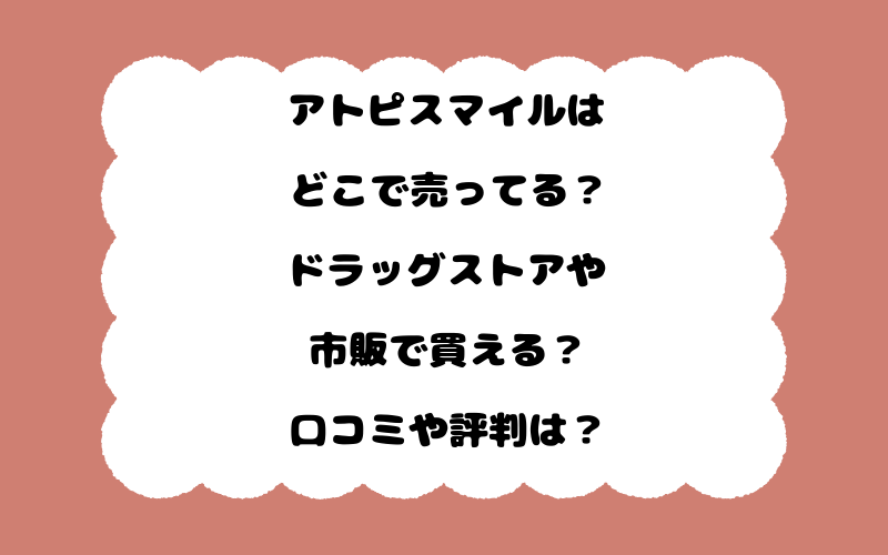 アトピスマイルはどこで売ってる？ドラッグストアや市販で買える？口コミや評判は？