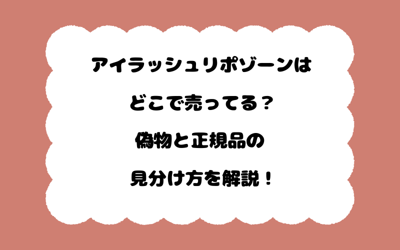 アイラッシュリポゾーンはどこで売ってる？偽物と正規品の見分け方を解説！