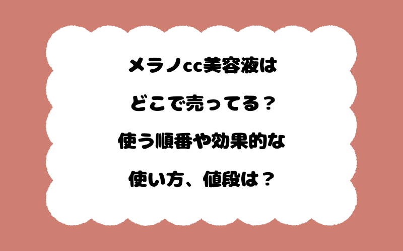 メラノcc美容液はどこで売ってる？使う順番や効果的な使い方、値段は？