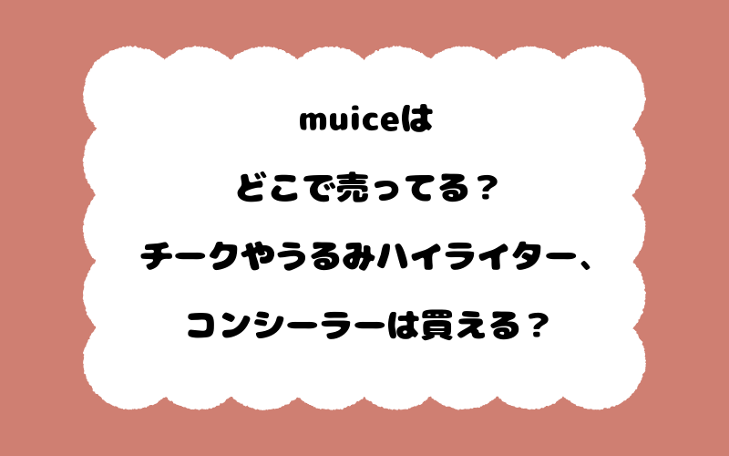 muiceはどこで売ってる？チークやうるみハイライター、コンシーラーは買える？