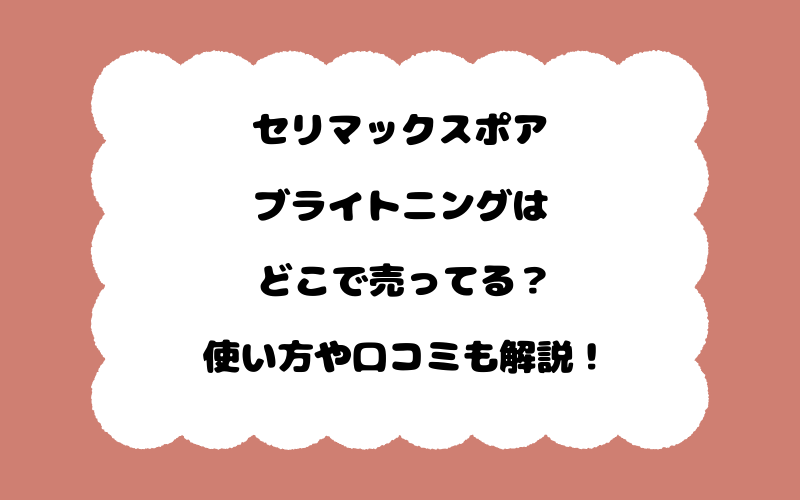 セリマックスポアブライトニングはどこで売ってる？使い方や口コミも解説！