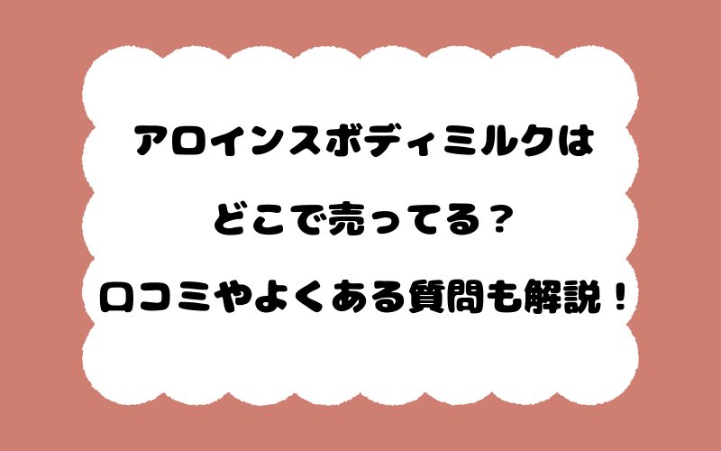アロインスボディミルクはどこで売ってる？口コミやよくある質問も解説！