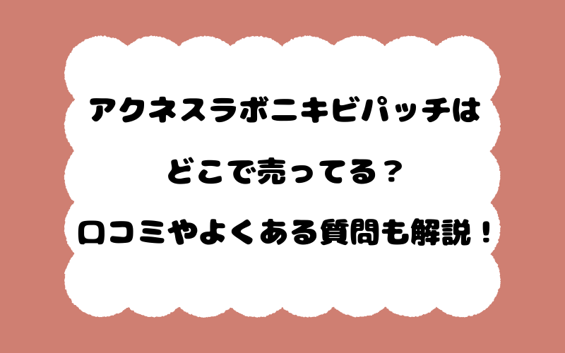 アクネスラボニキビパッチはどこで売ってる？口コミやよくある質問も解説！