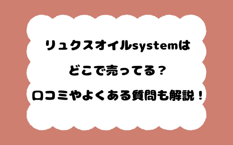 リュクスオイルsystemはどこで売ってる？口コミやよくある質問も解説！