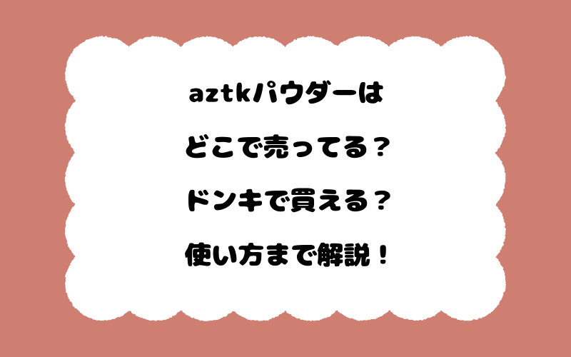 aztkパウダーはどこで売ってる？ドンキで買える？使い方まで解説！