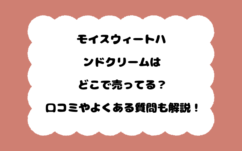 モイスウィートハンドクリームはどこで売ってる？口コミやよくある質問も解説！
