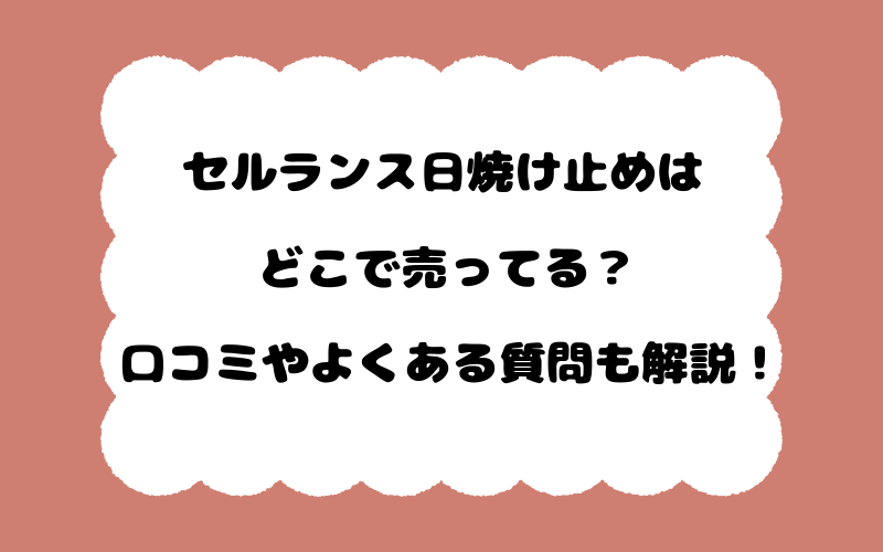 セルランス日焼け止めはどこで売ってる？口コミやよくある質問も解説！