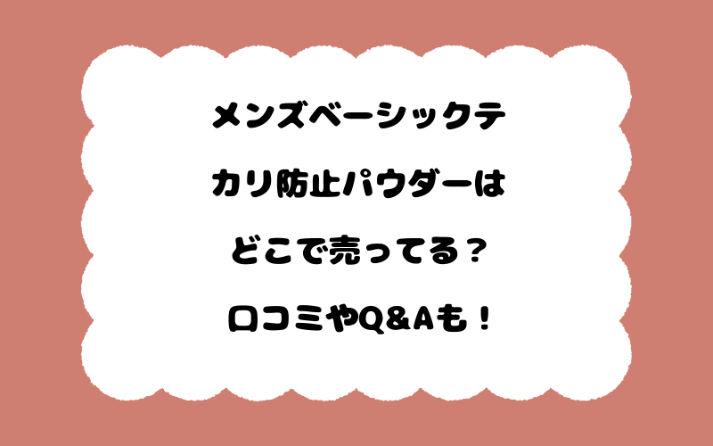 メンズベーシックテカリ防止パウダーはどこで売ってる？口コミやQ&Aも！